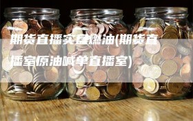 期货直播实盘燃油(期货直播室原油喊单直播室)