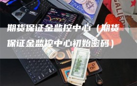 期货保证金监控中心（期货保证金监控中心初始密码）