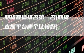 期货直播排名第一名(期货直播平台哪个比较好)