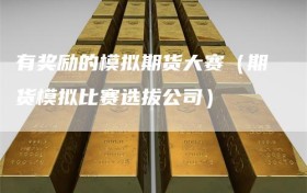 有奖励的模拟期货大赛（期货模拟比赛选拔公司）