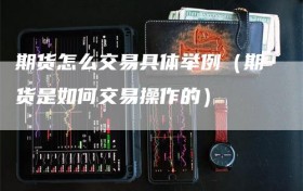 期货怎么交易具体举例（期货是如何交易操作的）