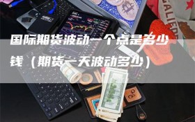 国际期货波动一个点是多少钱（期货一天波动多少）