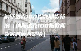 纳斯达克100指数期货新浪（纳斯达克100指数期货实时英为财情）