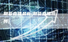 期货直播最新(期货直播视频)