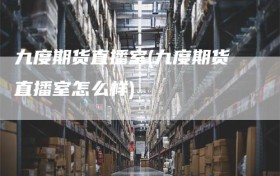 九度期货直播室(九度期货直播室怎么样)