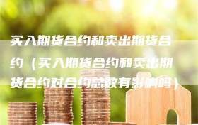 买入期货合约和卖出期货合约（买入期货合约和卖出期货合约对合约总数有影响吗）