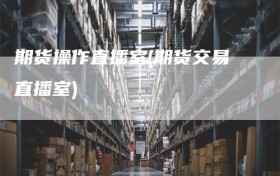 期货操作直播室(期货交易直播室)