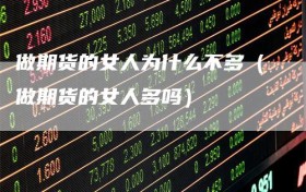 做期货的女人为什么不多（做期货的女人多吗）