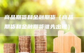 商品期货和金融期货（商品期货和金融期货谁先出现）