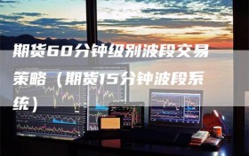 期货60分钟级别波段交易策略（期货15分钟波段系统）