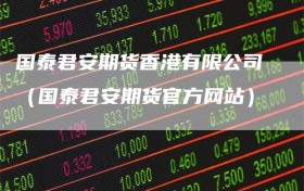 国泰君安期货香港有限公司（国泰君安期货官方网站）