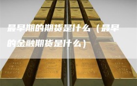 最早期的期货是什么（最早的金融期货是什么）