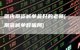 国内期货喊单最好的老师(期货喊单群骗局)