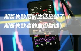 期货失败后对生活绝望了（期货失败者的血泪自述）