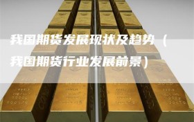 我国期货发展现状及趋势（我国期货行业发展前景）