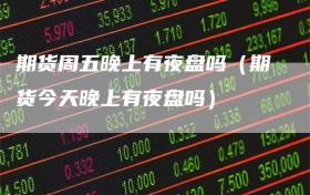 期货周五晚上有夜盘吗（期货今天晚上有夜盘吗）