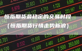 恒指期货最稳定的交易时段（恒指期货行情走势新浪）