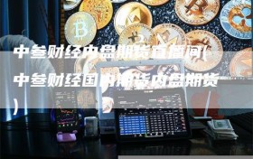 中叁财经内盘期货直播间(中叁财经国内期货内盘期货)