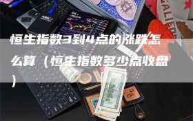 恒生指数3到4点的涨跌怎么算（恒生指数多少点收盘）