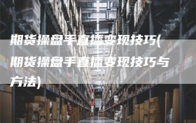 期货操盘手直播变现技巧(期货操盘手直播变现技巧与方法)