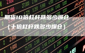 期货10倍杠杆跌多少爆仓（十倍杠杆跌多少爆仓）