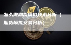 怎么做期货模拟技术分析（期货模拟交易分析）