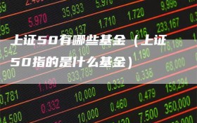 上证50有哪些基金（上证50指的是什么基金）