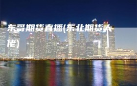 东哥期货直播(东北期货大佬)