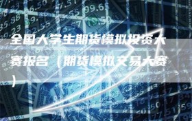 全国大学生期货模拟投资大赛报名（期货模拟交易大赛）