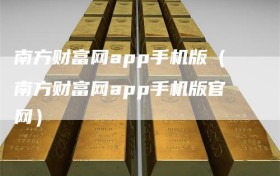 南方财富网app手机版（南方财富网app手机版官网）