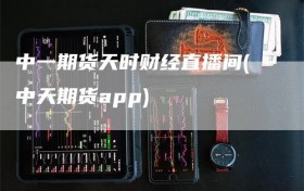 中一期货天时财经直播间(中天期货app)