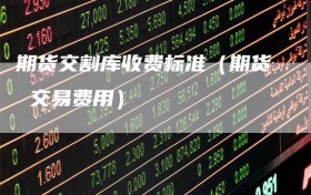 期货交割库收费标准（期货 交易费用）