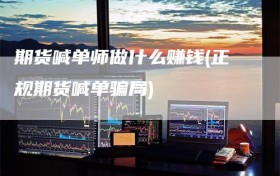 期货喊单师做什么赚钱(正规期货喊单骗局)