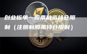 创业板单一股票融资持仓限制（注册制股票持仓限制）