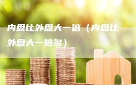 内盘比外盘大一倍（内盘比外盘大一倍多）