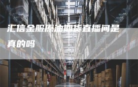 汇信金服原油期货直播间是真的吗