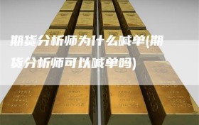 期货分析师为什么喊单(期货分析师可以喊单吗)