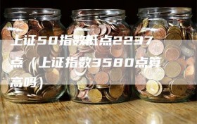 上证50指数低点2237点（上证指数3580点算高吗）