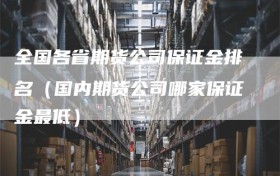 全国各省期货公司保证金排名（国内期货公司哪家保证金最低）