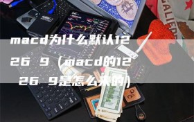 macd为什么默认12 26 9（macd的12 26 9是怎么来的）