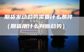 期货发动趋势需要什么条件（期货用什么判断趋势）