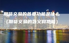 期货交易的首要功能是什么（期货交易的含义和功能）