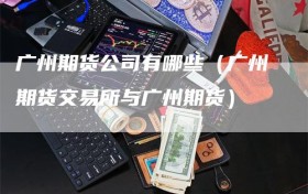 广州期货公司有哪些（广州期货交易所与广州期货）