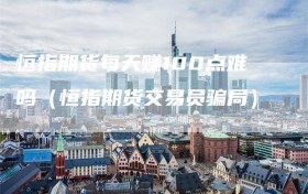 恒指期货每天赚100点难吗（恒指期货交易员骗局）