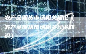 农产品期货市场相关理论（农产品期货市场相关理论知识）