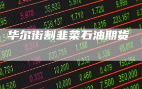 华尔街割韭菜石油期货