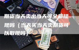 期货当天卖出当天可全部提现吗（当天买当天卖期货可以取现吗）