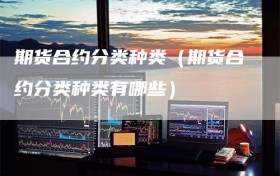期货合约分类种类（期货合约分类种类有哪些）