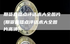 期货直播点评话术大全图片(期货直播点评话术大全图片高清)