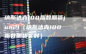 纳斯达克100指数期货jun21（纳斯达克100指数期货实时）
